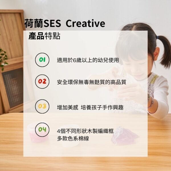 荷蘭SES Creative產品特點適用於6歲以上的幼兒使用02安全環保無毒無質的高品質03增加美感 培養孩子手作興趣4個不同形狀木製編織框多款色系棉線